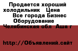  Продается хороший холодильник › Цена ­ 5 000 - Все города Бизнес » Оборудование   . Челябинская обл.,Аша г.